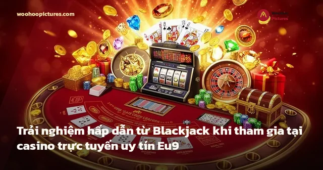Trải nghiệm hấp dẫn từ Blackjack khi tham gia tại casino trực tuyến uy tín Eu9 ảnh bìa